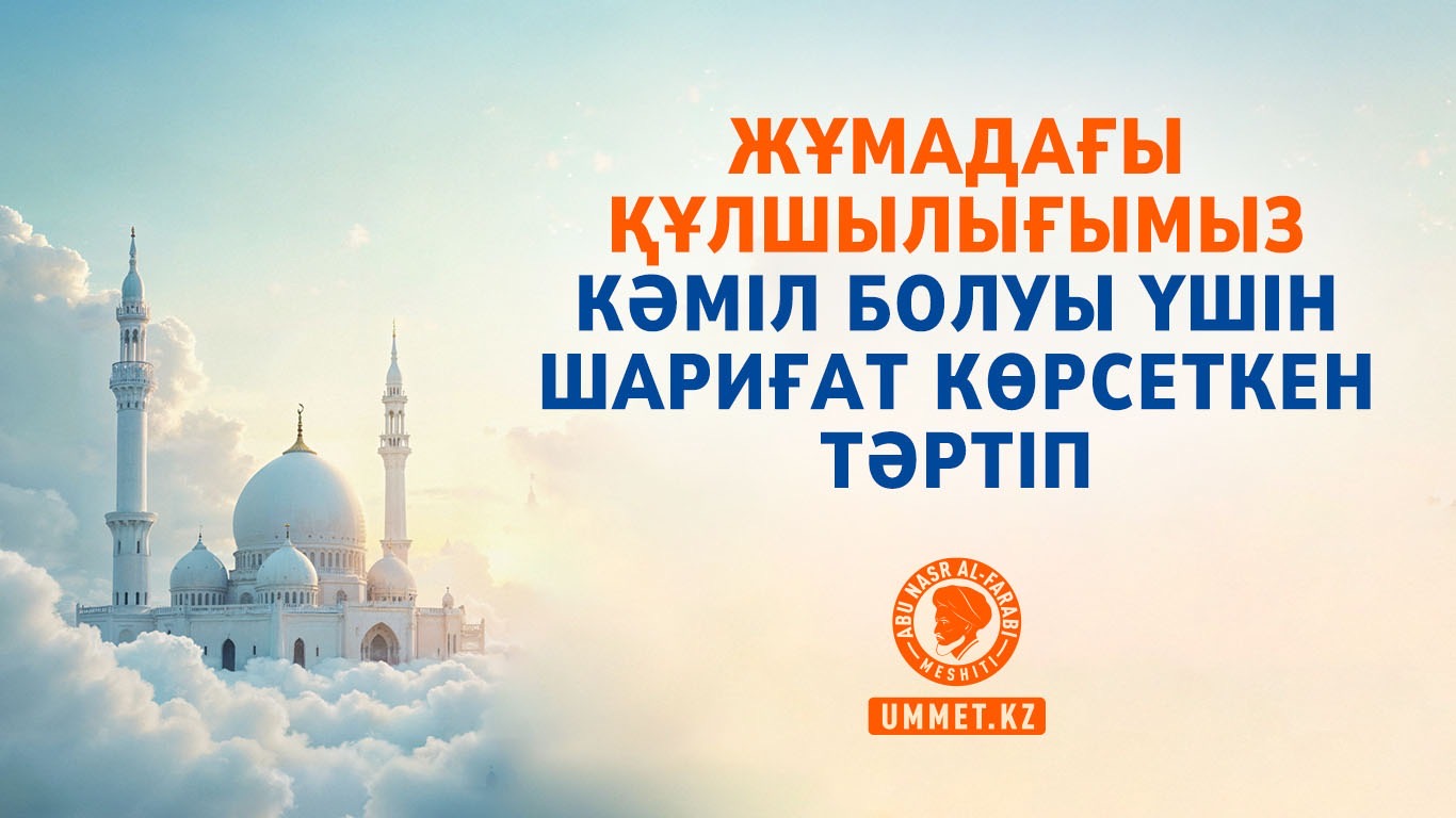 Жұмадағы құлшылығымыз кәміл болуы үшін шариғат көрсеткен тәртіп