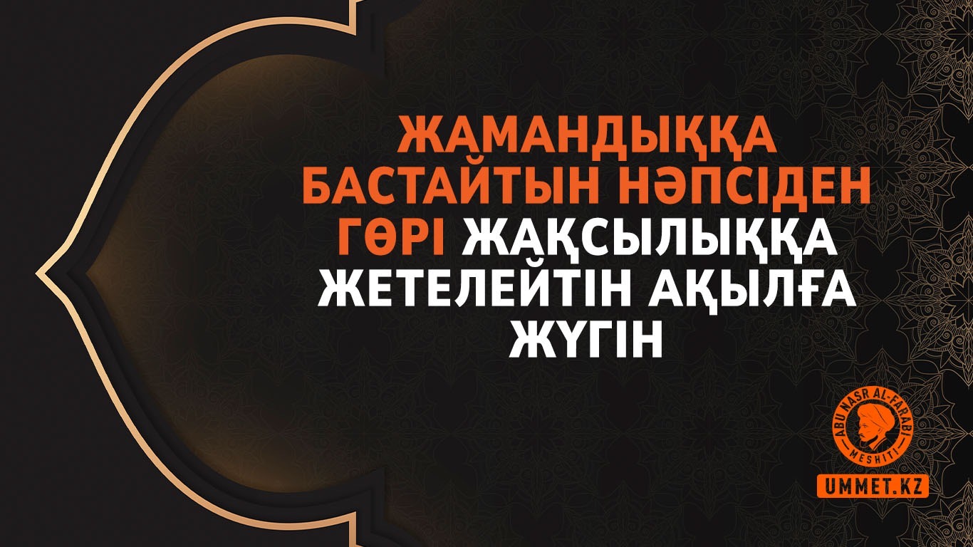 Жамандыққа бастайтын нәпсіден гөрі жақсылыққа жетелейтін ақылға жүгін