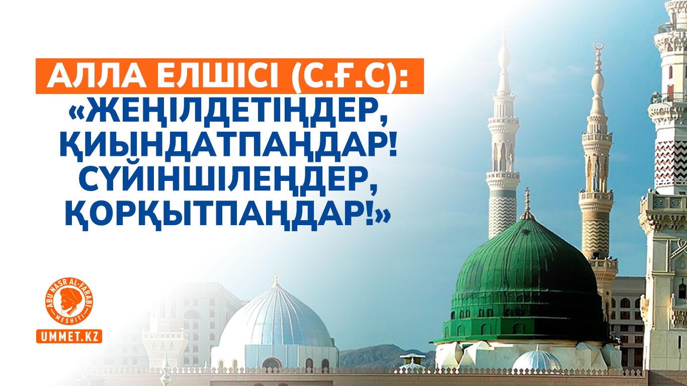 Алла Елшісі (с.ғ.с):«Жеңілдетіңдер, қиындатпаңдар! Сүйіншілеңдер, қорқытпаңдар!»
