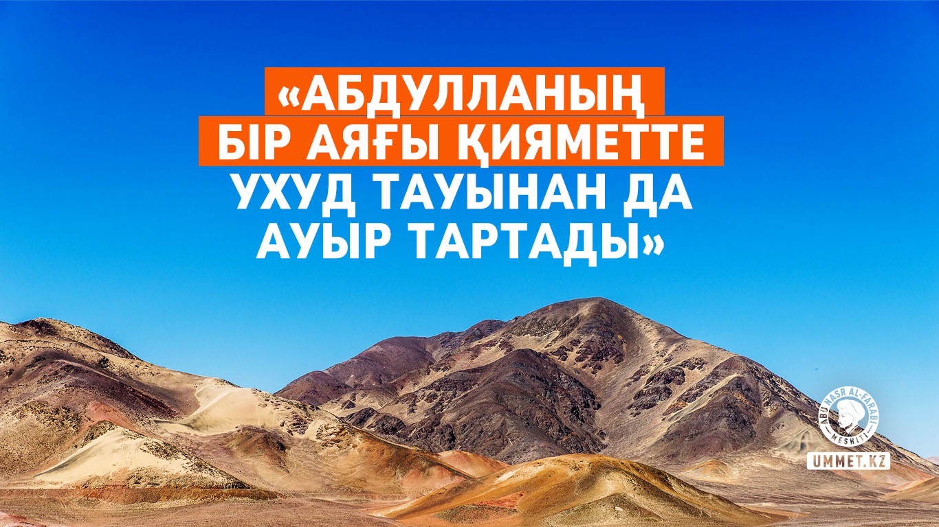 «Абдулланың бір аяғы қияметте «Ухуд» тауынан да ауыр тартады»
