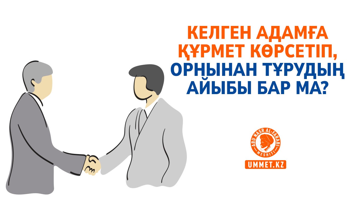 Келген адамға құрмет көрсетіп, орнынан тұрудың айыбы бар ма?