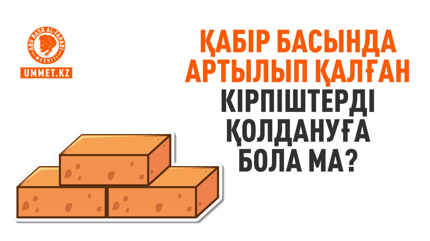 Қабір басында артылып қалған кірпіштерді қолдануға бола ма?