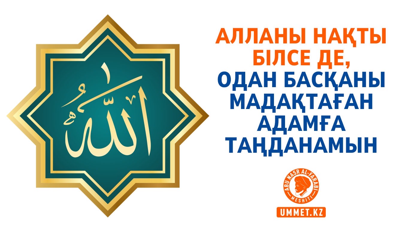 Алланы нақты білсе де, Одан басқаны мадақтаған адамға таңданамын