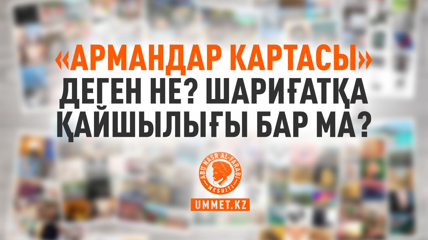 «Армандар картасы» деген не? Шариғатқа қайшылығы бар ма?