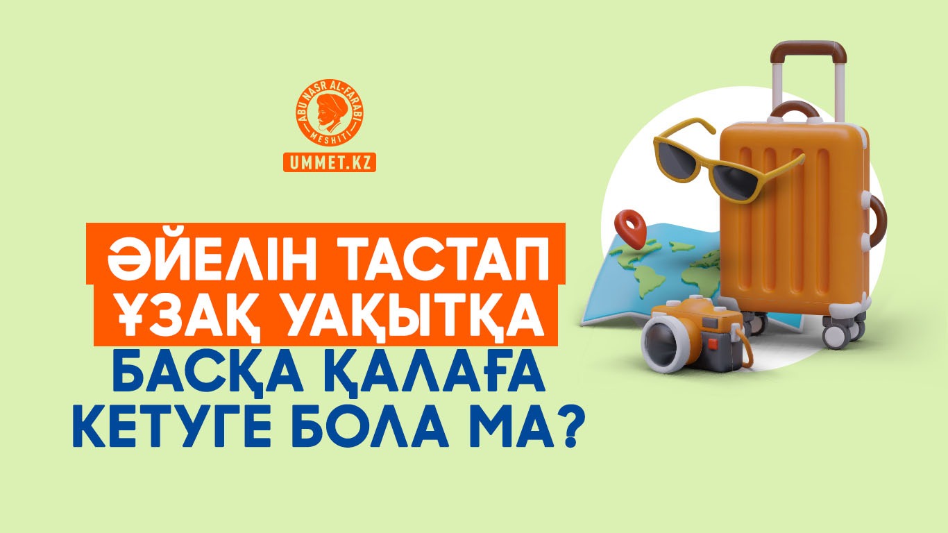 Әйелін тастап ұзақ уақытқа басқа қалаға кетуге бола ма?