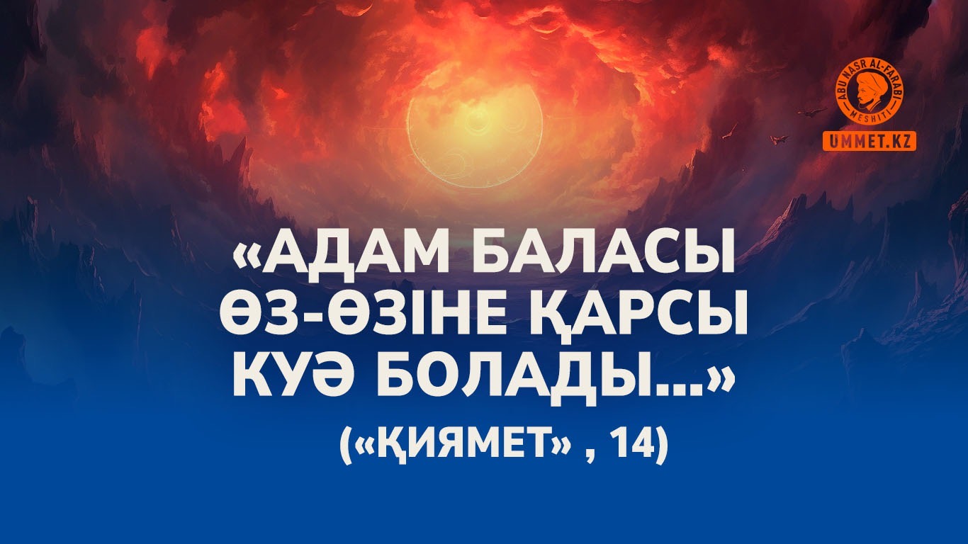 «Адам баласы өз-өзіне қарсы куә болады...» («Қиямет» , 14)