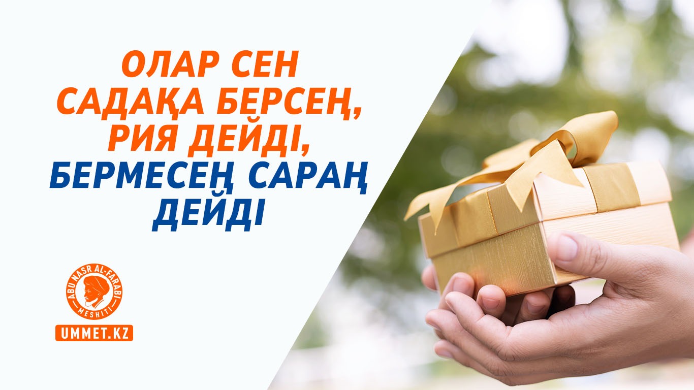 Олар сен садақа берсең, рия дейді, бермесең сараң дейді 