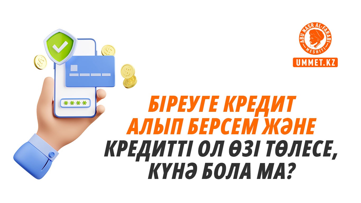 Біреуге кредит алып берсем және кредитті ол өзі төлесе, күнә бола ма?