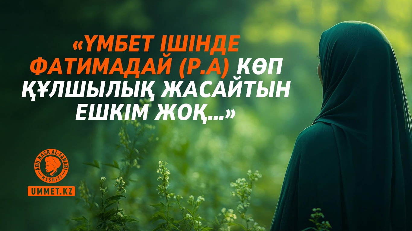 «Үмбет ішінде Фатимадай (р.а) көп құлшылық жасайтын ешкім жоқ…»