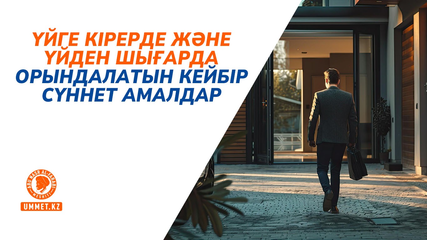 Үйге кірерде және үйден шығарда орындалатын кейбір сүннет амалдар