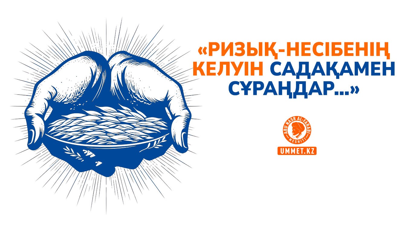«Ризық-несібенің келуін садақамен сұраңдар…»