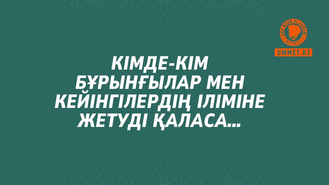 Кімде-кім бұрынғылар мен кейінгілердің іліміне жетуді қаласа…