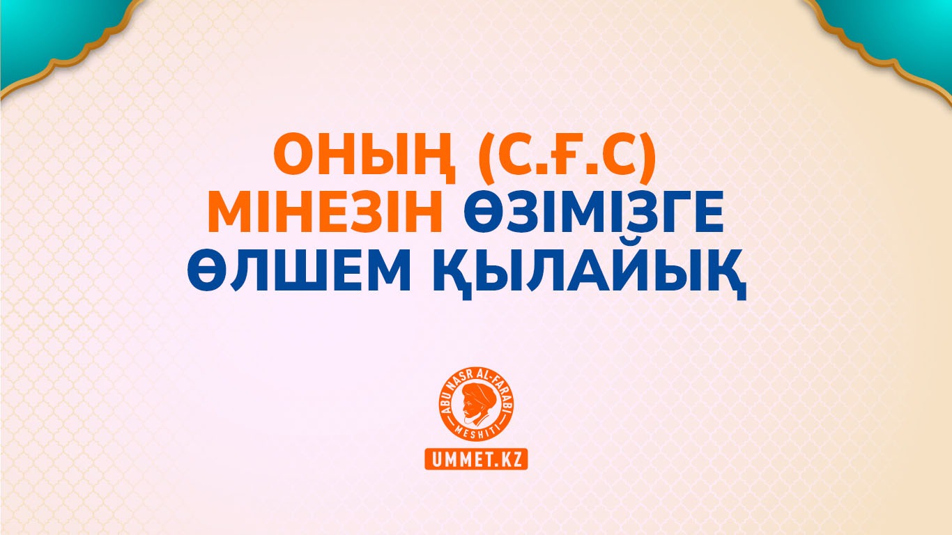 Оның (с.ғ.с) мінезін өзімізге өлшем қылайық