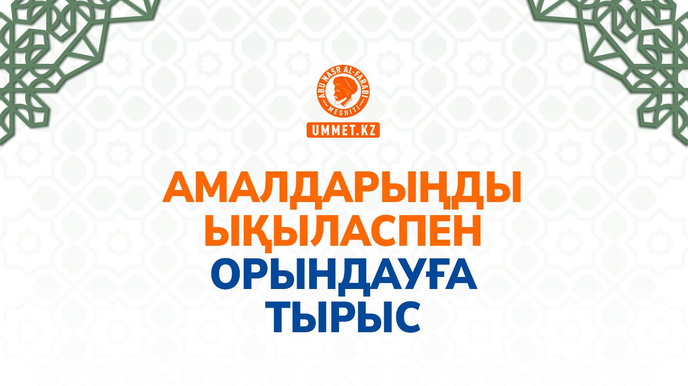 Амалдарыңды ықыласпен орындауға тырыс