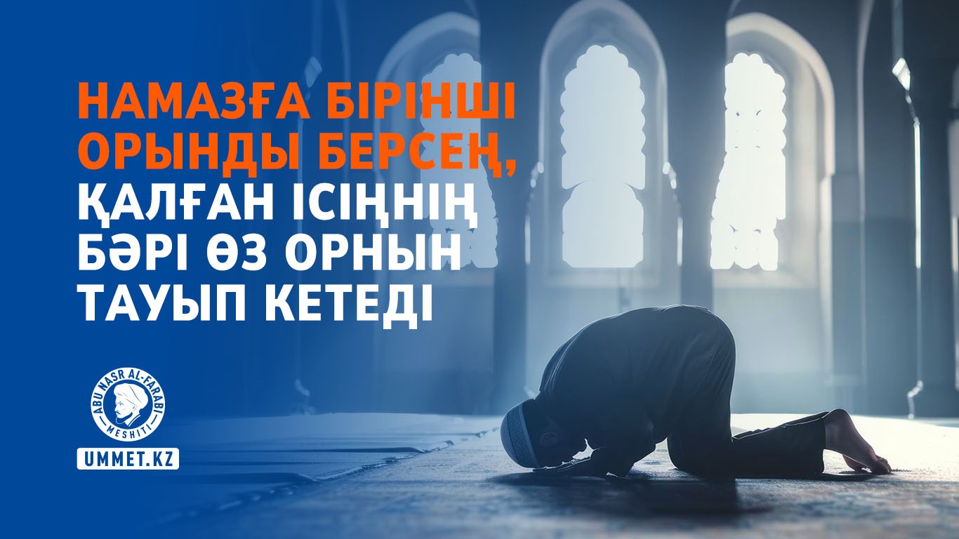 Намазға бірінші орынды берсең, қалған ісіңнің бәрі өз орнын тауып кетеді