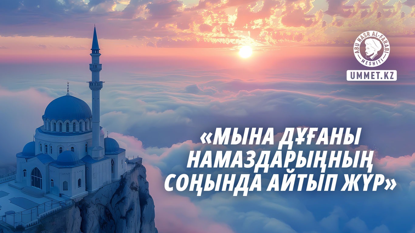 «Мына дұғаны намаздарыңның соңында айтып жүр»