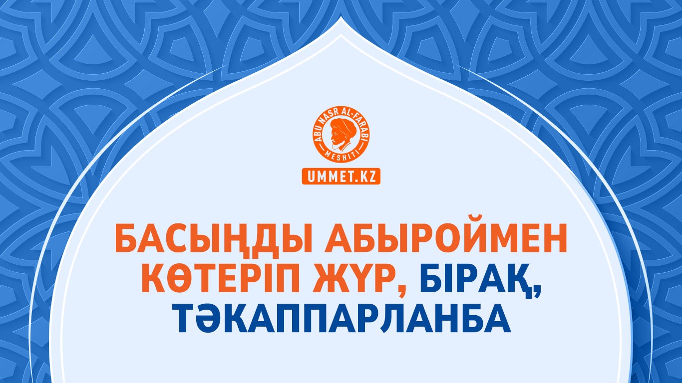 Басыңды абыроймен көтеріп жүр, бірақ, тәкаппарланба