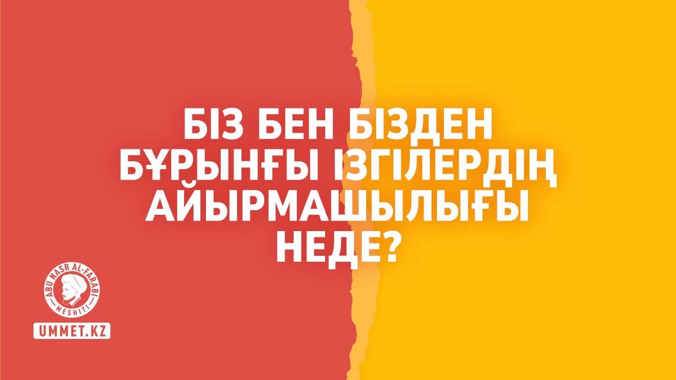 Біз бен бізден бұрынғы ізгілердің айырмашылығы неде?