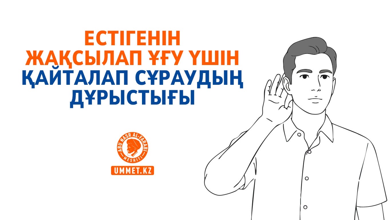 Естігенін жақсылап ұғу үшін қайталап сұраудың дұрыстығы