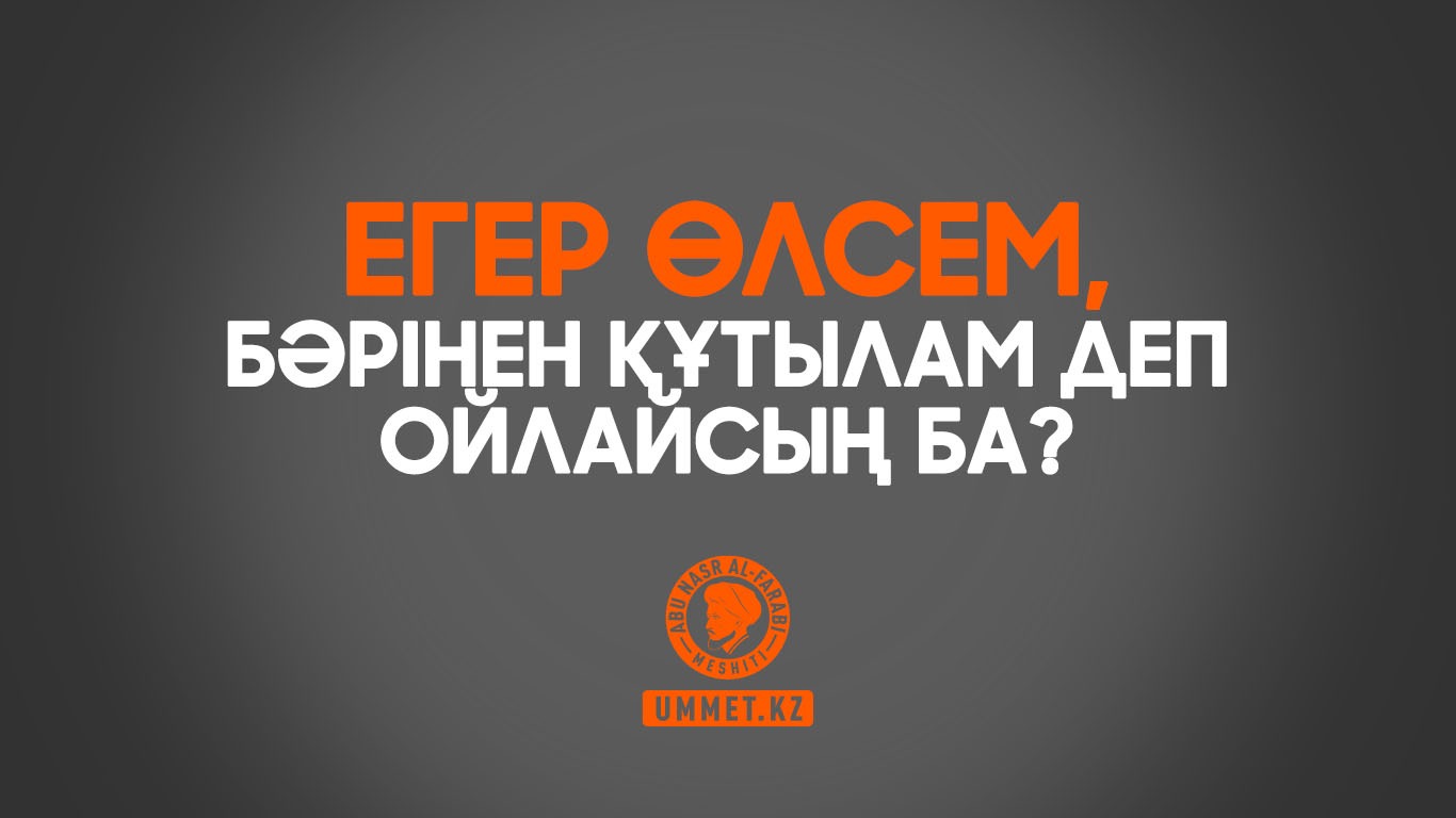 Егер өлсем, бәрінен құтылам деп ойлайсың ба?
