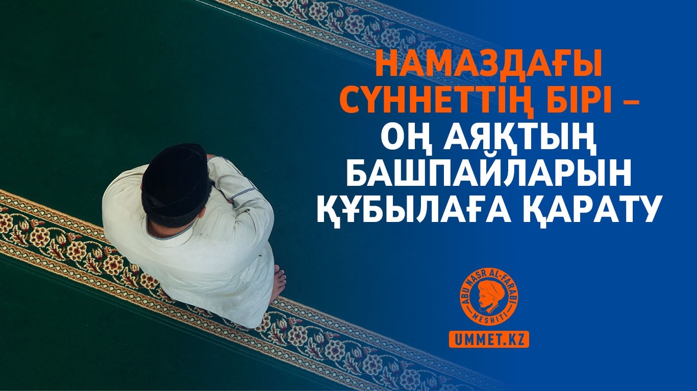 Намаздың сүннетінің бірі – оң аяқтың башпайларын құбылаға қарату