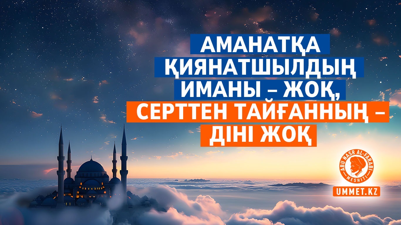 Аманатқа қиянатшылдың иманы – жоқ, серттен тайғанның – діні жоқ