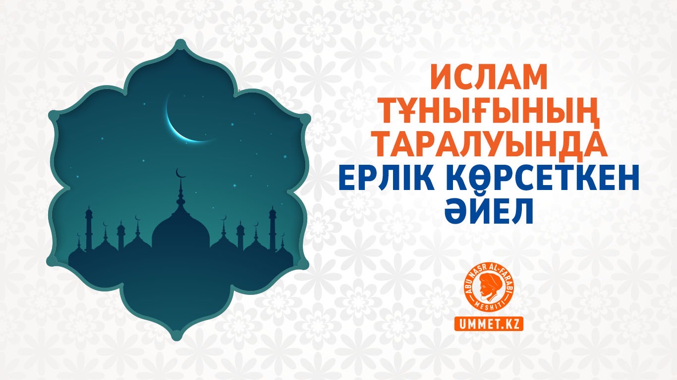Ислам тұнығының таралуында ерлік көрсеткен әйел