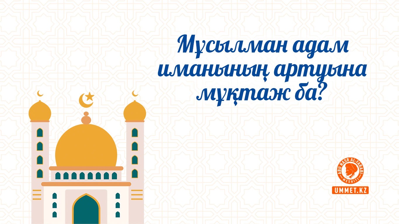Мұсылман адам иманының артуына мұқтаж ба?