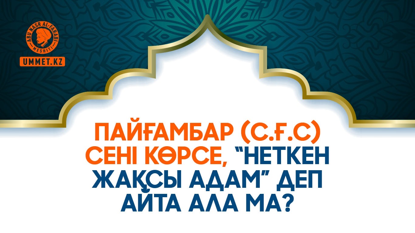  Пайғамбар (с.ғ.с) сені көрсе, «неткен жақсы адам» деп айта ала ма?