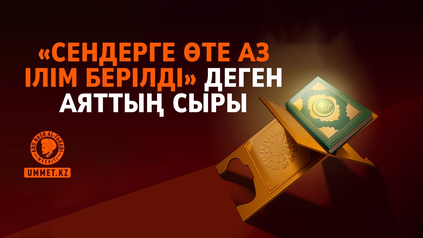 «Сендерге өте аз ілім берілді» деген аяттың сыры