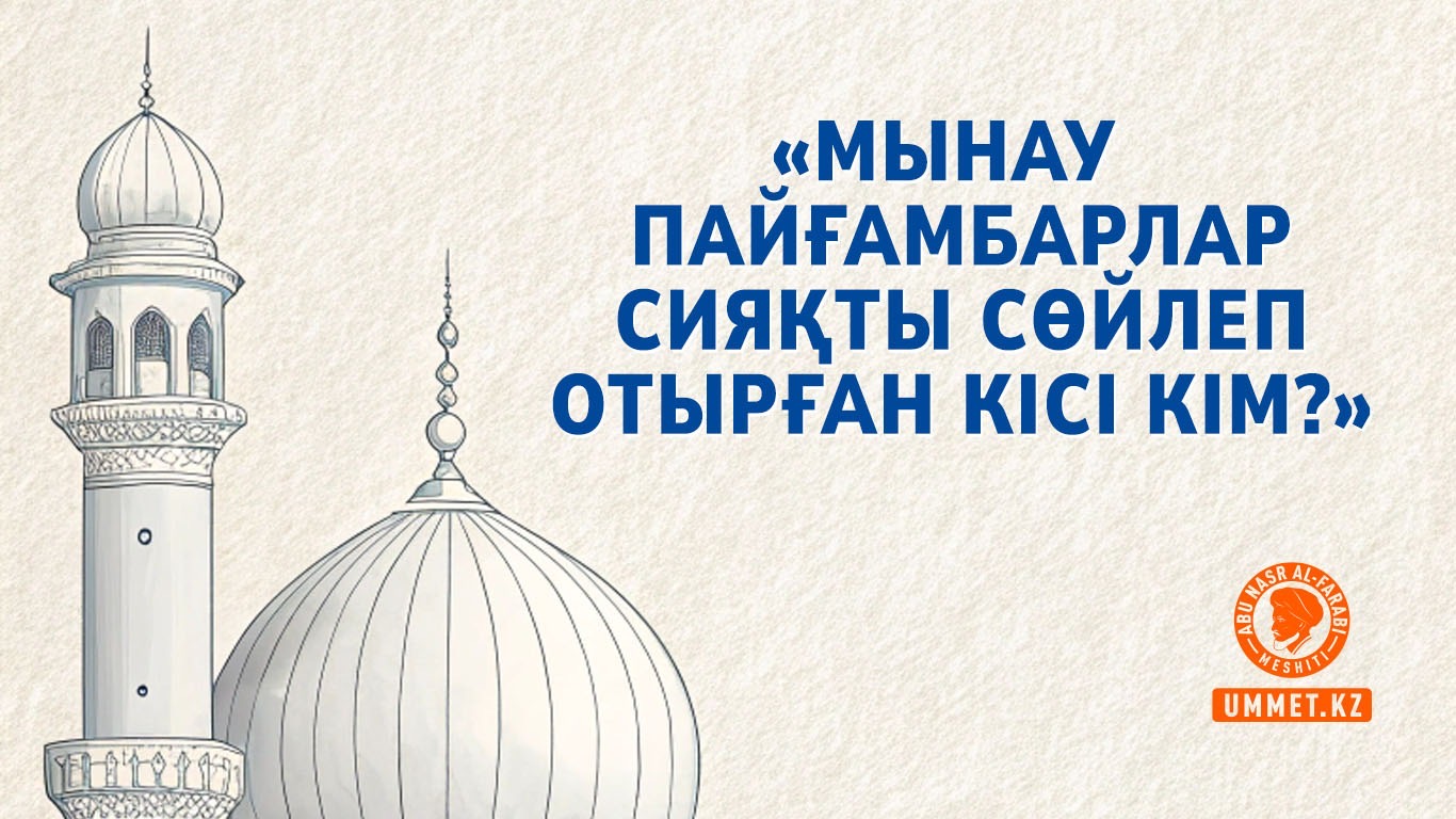 «Мынау пайғамбарлар сияқты сөйлеп отырған кісі кім?»