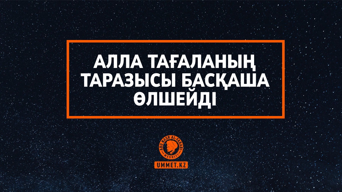 Алла Тағаланың таразысы басқаша өлшейді