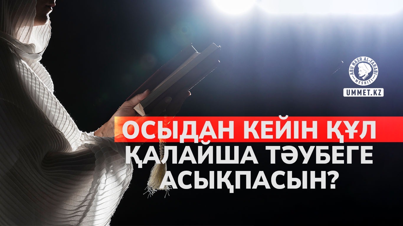 Осыдан кейін құл қалайша тәубеге асықпасын?
