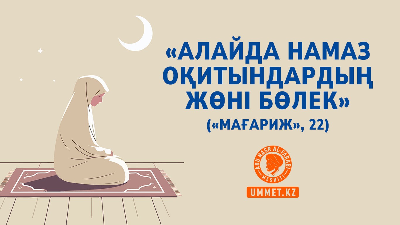 «Алайда намаз оқитындардың жөні бөлек» («Мағариж», 22)