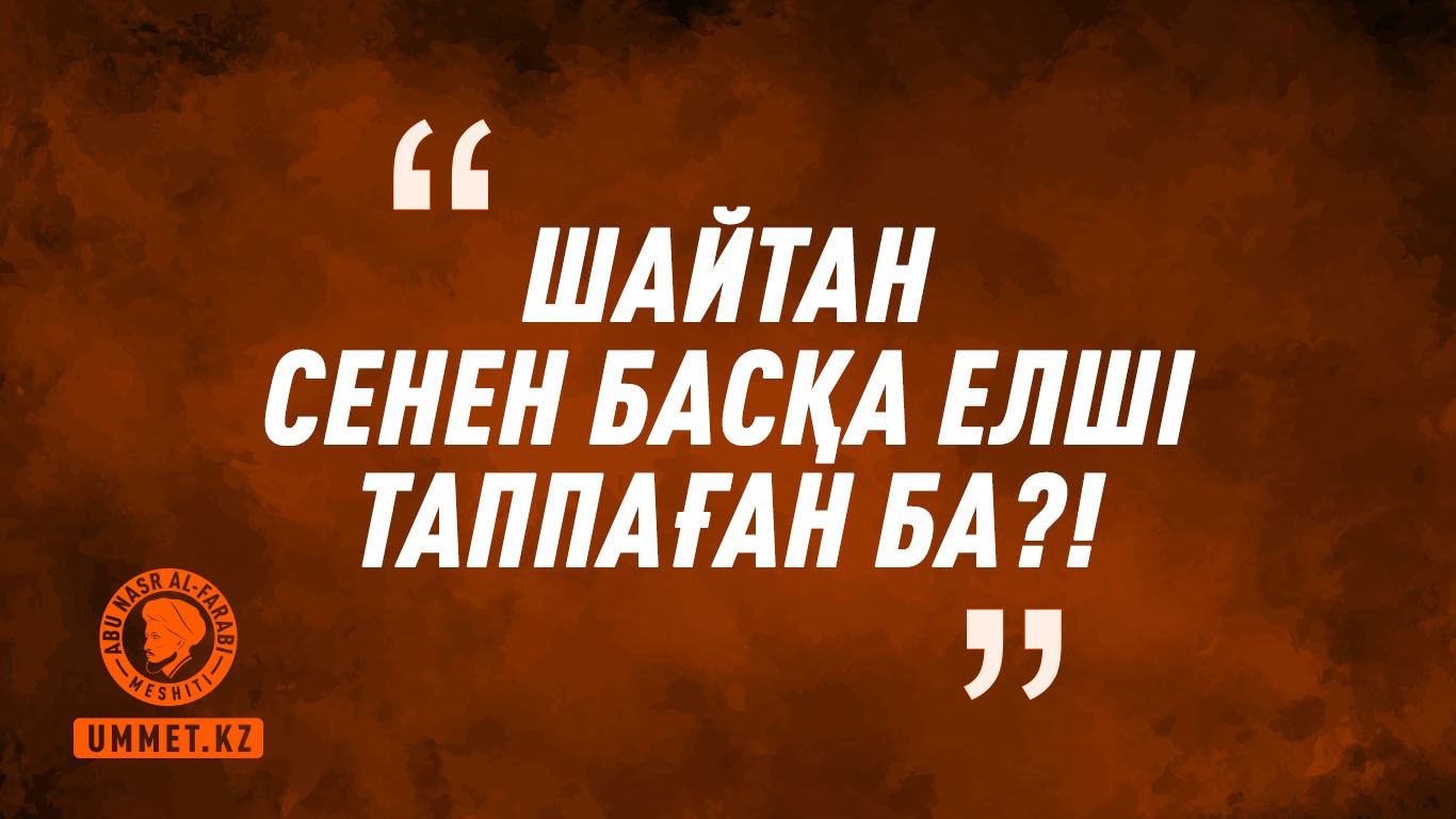 «Шайтан сенен басқа елші таппаған ба?!»