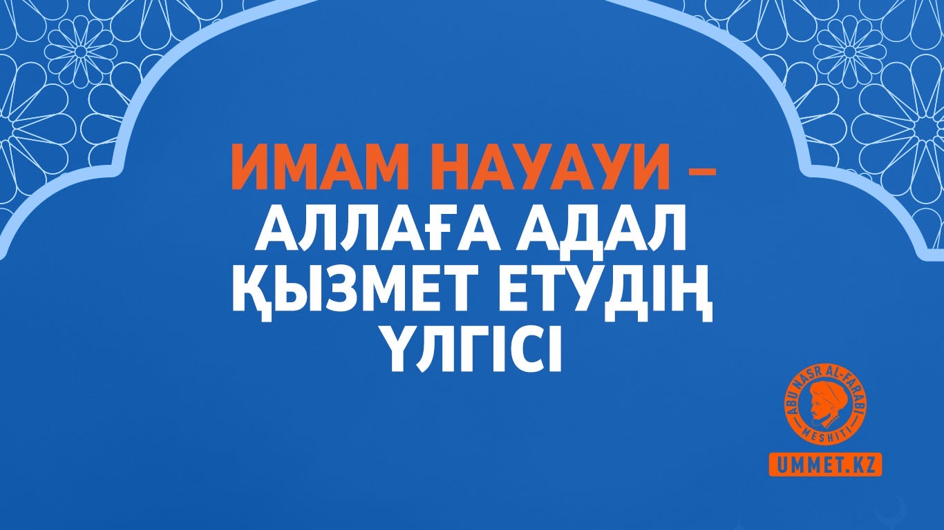 Имам Науауи – Аллаға адал қызмет етудің үлгісі