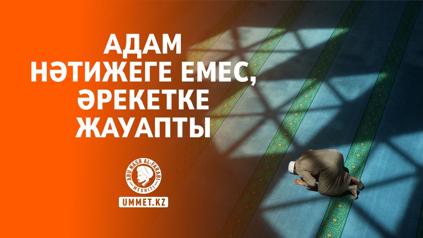 Адам нәтижеге емес, әрекетке жауапты