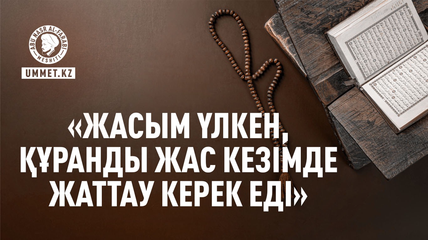 «Жасым үлкен, Құранды жас кезімде жаттау керек еді»