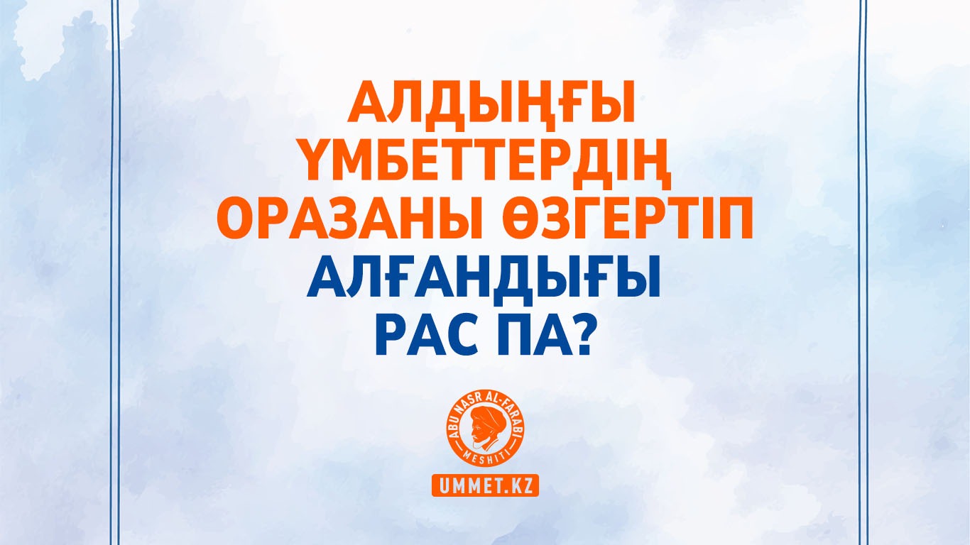Алдыңғы үмбеттердің оразаны өзгертіп алғандығы рас па?