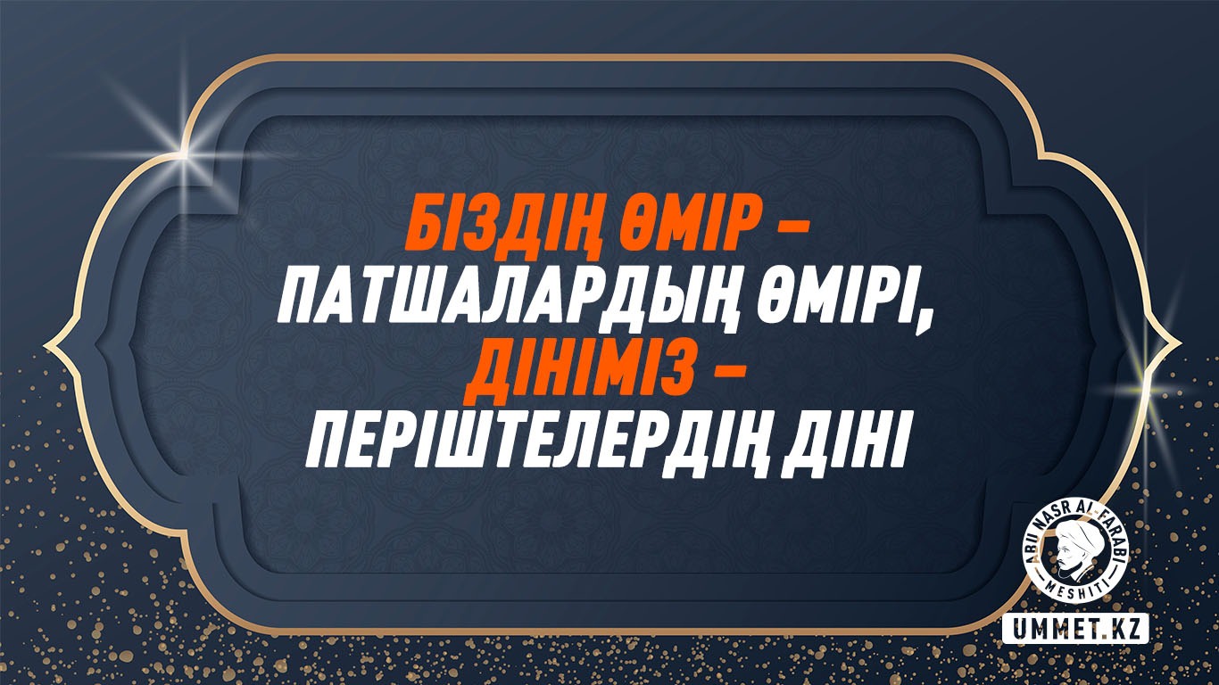 Біздің өмір – патшалардың өмірі, дініміз – періштелердің діні