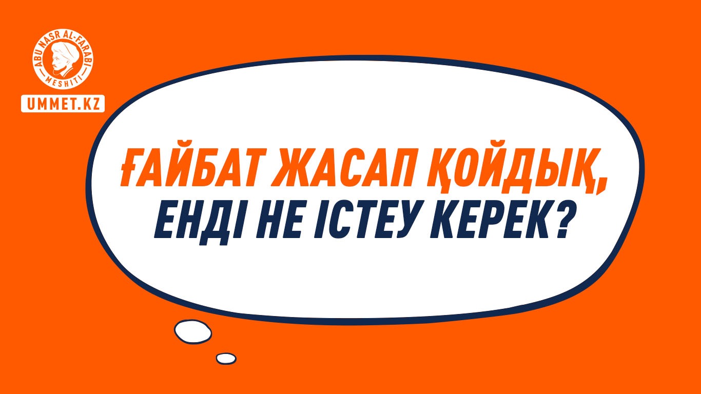 Ғайбат жасап қойдық, енді не істеу керек?