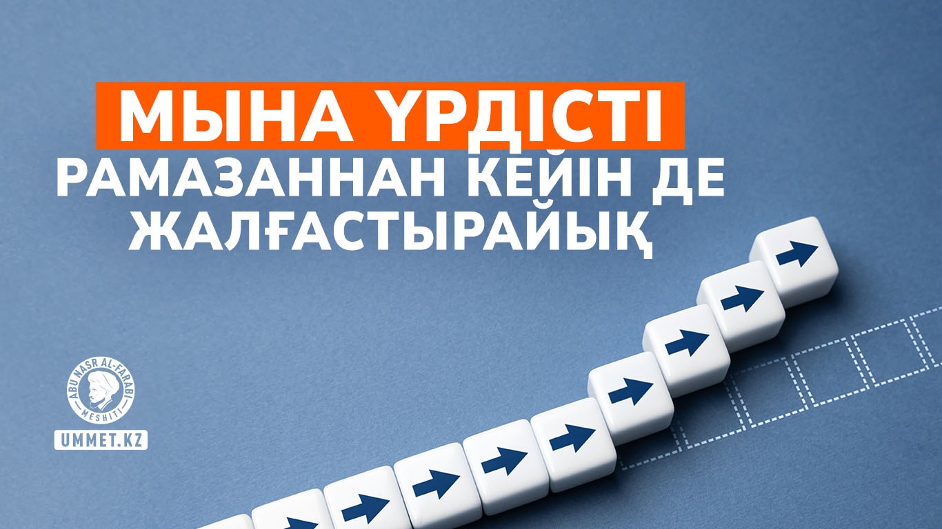 Мына үрдісті Рамазаннан кейін де жалғастырайық