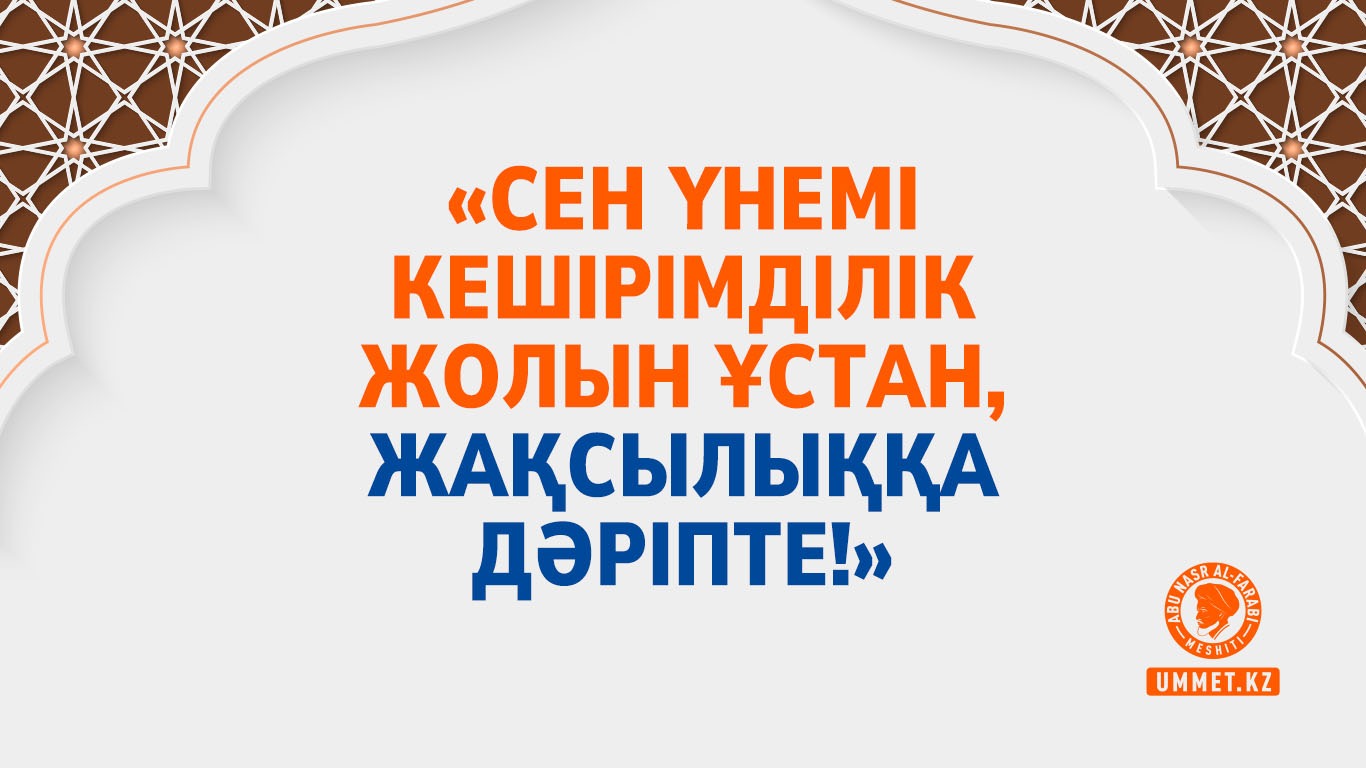«Сен үнемі кешірімділік жолын ұстан, жақсылыққа дәріпте!»