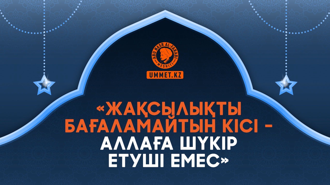 «Жақсылықты бағаламайтын кісі – Аллаға шүкір етуші емес»