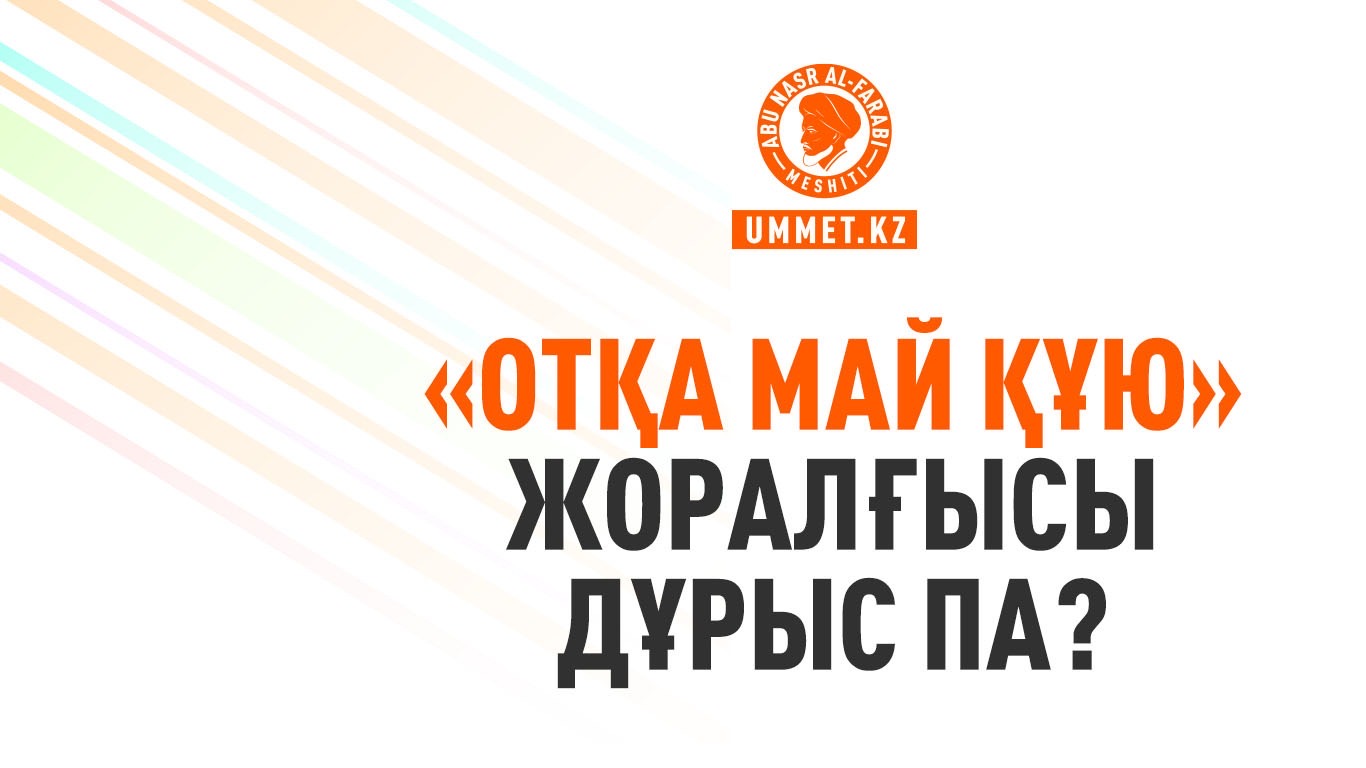 «Отқа май құю» жоралғысы дұрыс па?