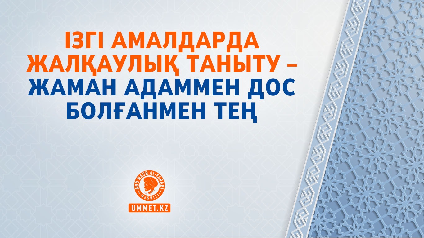 Ізгі амалдарда жалқаулық таныту – жаман адаммен дос болғанмен тең