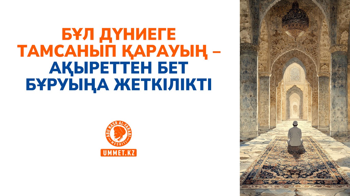 Бұл дүниеге тамсанып қарауың – ақыреттен бет бұруыңа жеткілікті