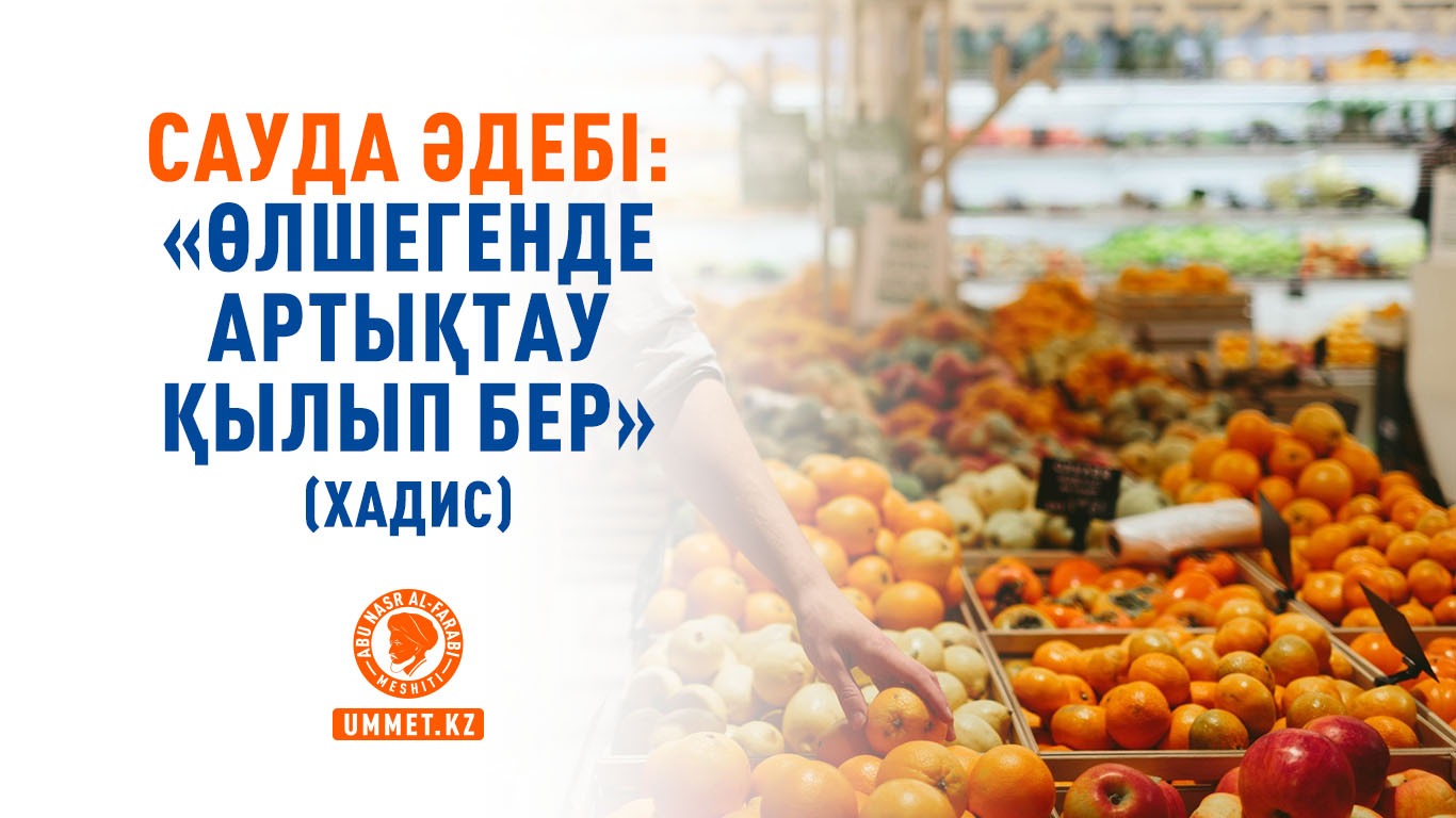 Сауда әдебі: «Өлшегенде артықтау қылып бер» (хадис)