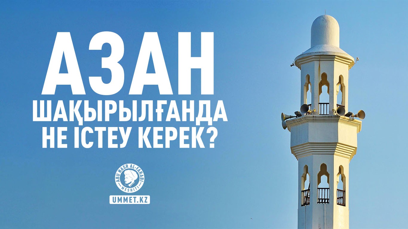 Азан шақырылғанда не істеу керек?
