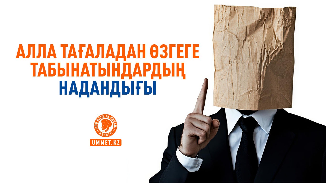  Алла Тағаладан өзгеге табынатындардың надандығы